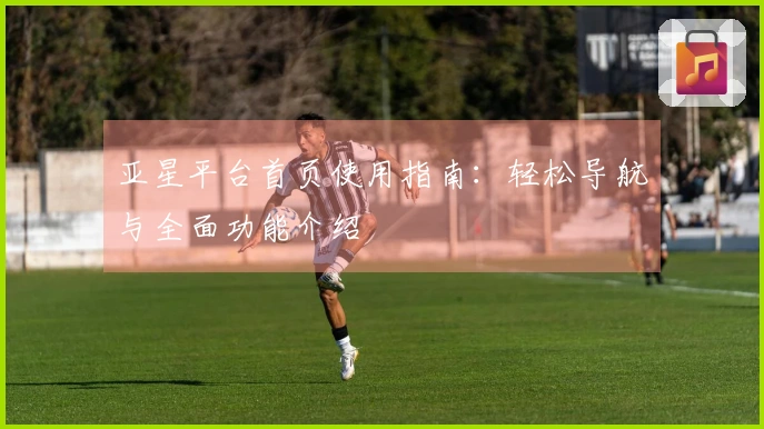 亚星平台首页使用指南：轻松导航与全面功能介绍