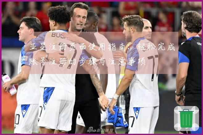 亚星注册页面使用指南：轻松完成账号注册的步骤与注意事项