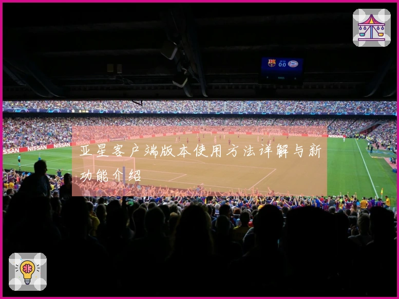 亚星客户端版本使用方法详解与新功能介绍