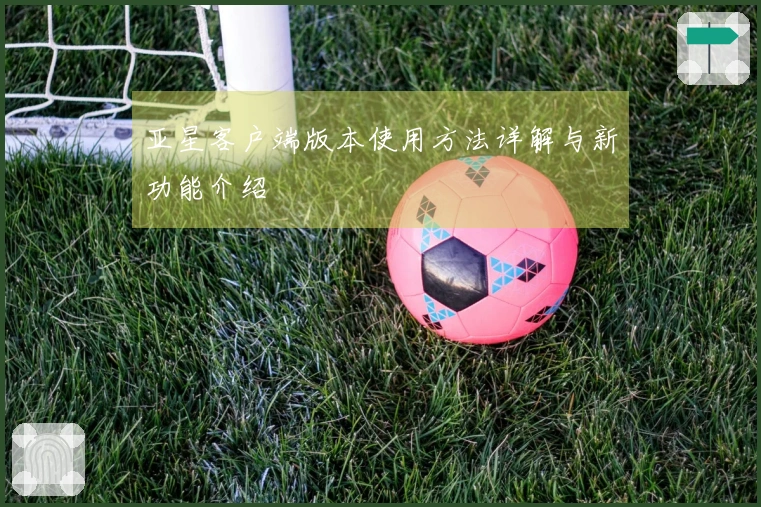 亚星客户端版本使用方法详解与新功能介绍