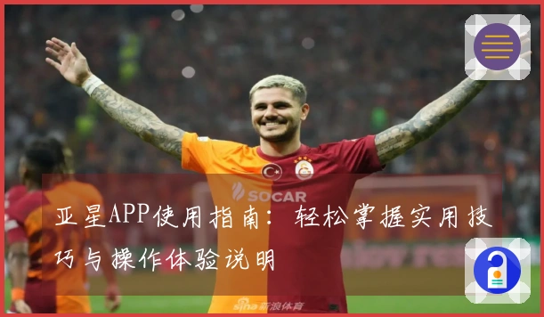 亚星APP使用指南：轻松掌握实用技巧与操作体验说明